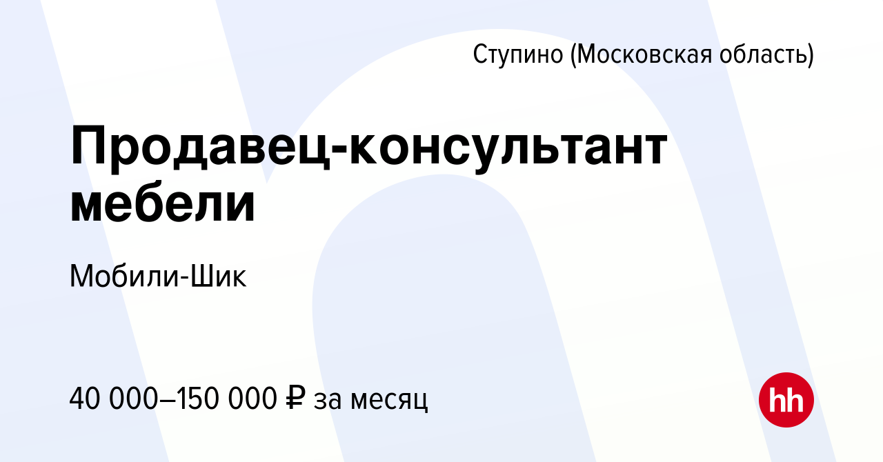 Вакансия Продавец-консультант мебели в Ступино, работа в компании  Мобили-Шик (вакансия в архиве c 16 апреля 2022)