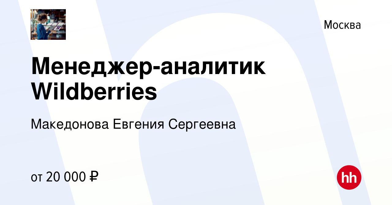 Вакансия Менеджер-аналитик Wildberries в Москве, работа в компании  Македонова Евгения Сергеевна (вакансия в архиве c 16 апреля 2022)