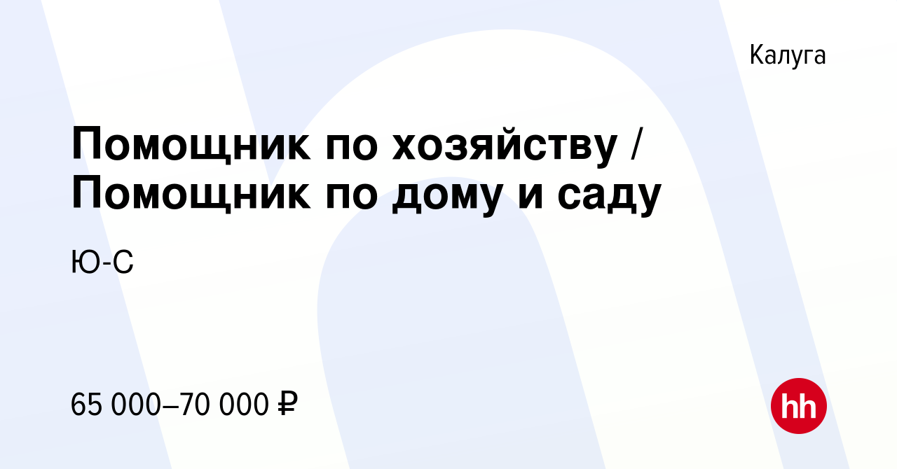 Вакансия Помощник по хозяйству / Помощник по дому и саду в Калуге, работа в  компании Ю-С (вакансия в архиве c 16 апреля 2022)