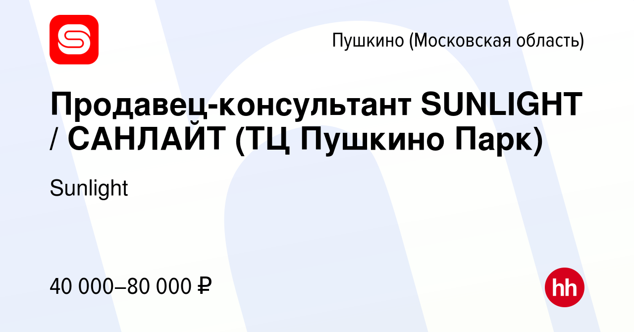 Вакансия Продавец-консультант SUNLIGHT / САНЛАЙТ (ТЦ Пушкино Парк) в Пушкино  (Московская область) , работа в компании Sunlight (вакансия в архиве c 16  апреля 2022)