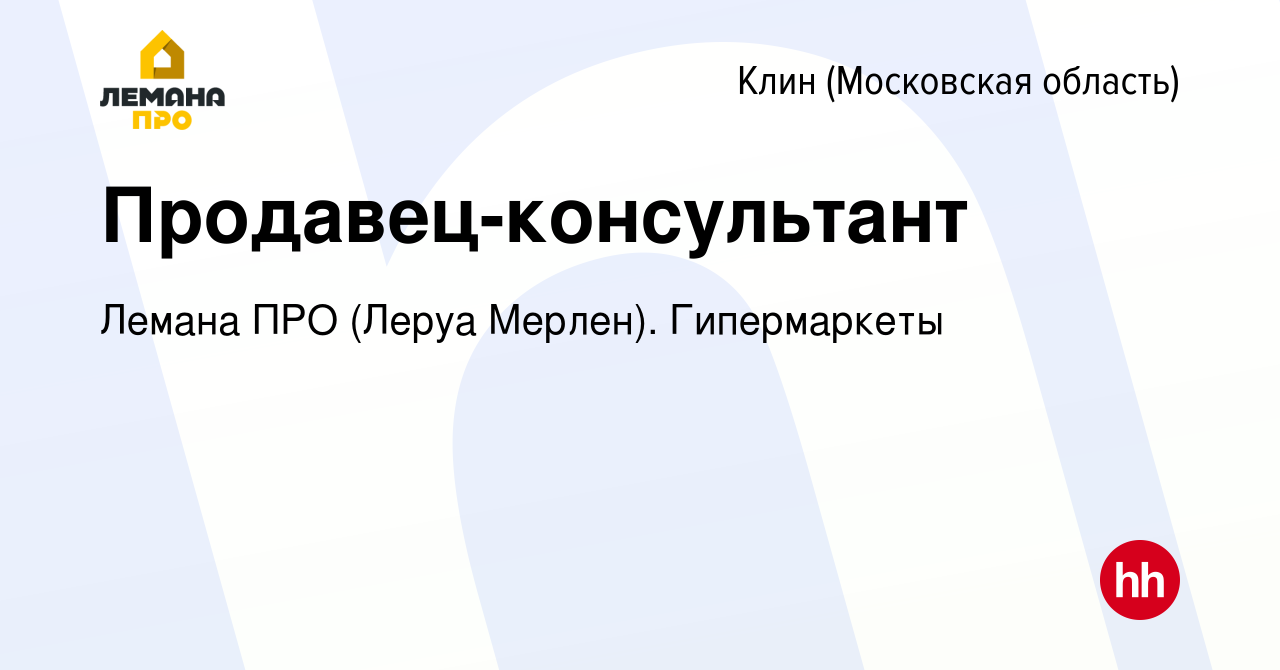 Вакансия Продавец-консультант в Клину, работа в компании Леруа Мерлен.  Гипермаркеты (вакансия в архиве c 23 мая 2022)