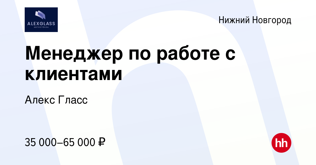 Вакансия Менеджер по работе с клиентами в Нижнем Новгороде, работа в  компании Алекс Гласс (вакансия в архиве c 17 апреля 2022)