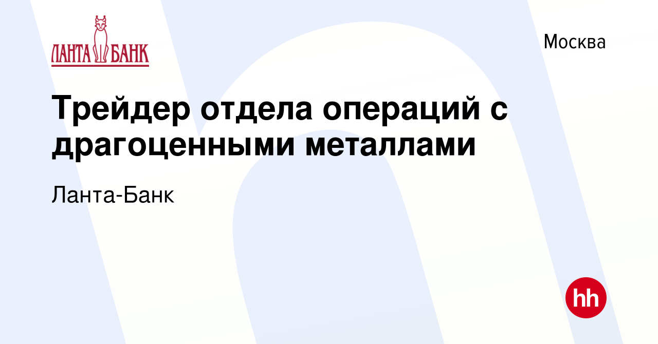 Вакансия Трейдер отдела операций с драгоценными металлами в Москве, работа  в компании Ланта-Банк (вакансия в архиве c 13 мая 2022)