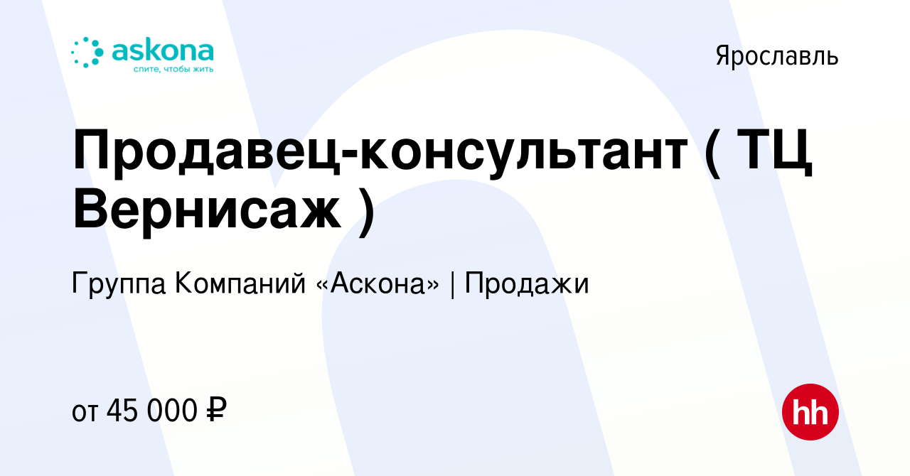 Вакансия Продавец-консультант ( ТЦ Вернисаж ) в Ярославле, работа в  компании Группа Компаний «Аскона» | Продажи (вакансия в архиве c 12 апреля  2022)