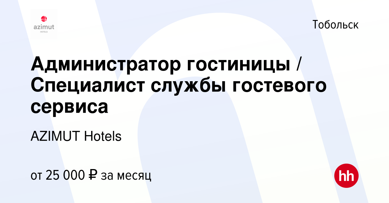 Вакансия Администратор гостиницы / Специалист службы гостевого сервиса в  Тобольске, работа в компании AZIMUT Hotels (вакансия в архиве c 11 июня  2022)