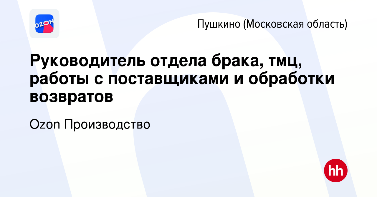 Вакансия Руководитель отдела брака, тмц, работы с поставщиками и обработки  возвратов в Пушкино (Московская область) , работа в компании Ozon  Производство (вакансия в архиве c 11 мая 2022)