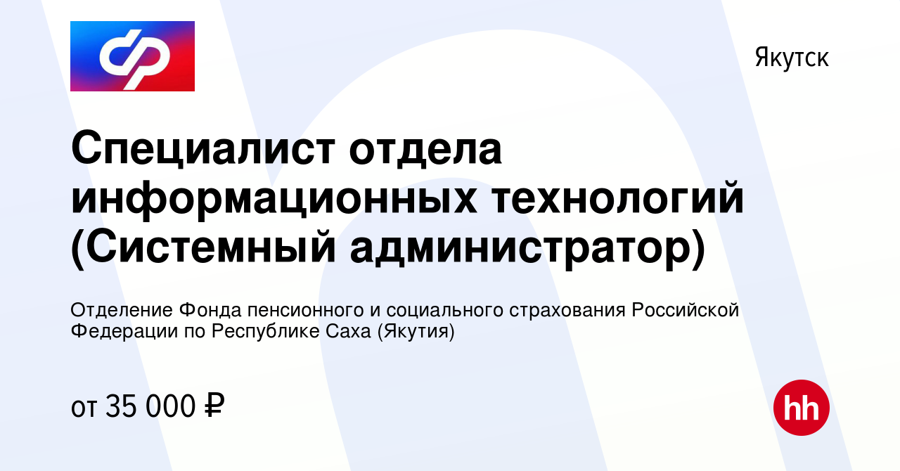 Вакансия Специалист отдела информационных технологий (Системный  администратор) в Якутске, работа в компании Отделение Фонда пенсионного и  социального страхования Российской Федерации по Республике Саха (Якутия)  (вакансия в архиве c 19 апреля 2022)