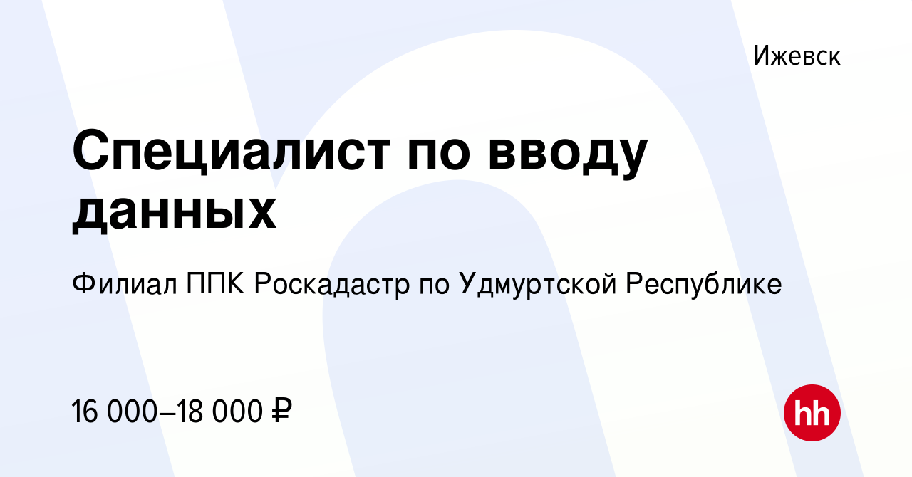 Вакансия Специалист по вводу данных в Ижевске, работа в компании Филиал ППК  Роскадастр по Удмуртской Республике (вакансия в архиве c 19 апреля 2022)