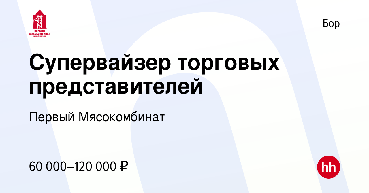 Вакансия Супервайзер торговых представителей на Бору, работа в компании  Первый Мясокомбинат (вакансия в архиве c 18 апреля 2022)