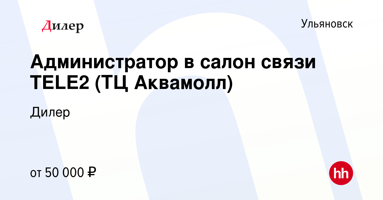 Вакансия Администратор в салон связи TELE2 (ТЦ Аквамолл) в Ульяновске,  работа в компании Дилер (вакансия в архиве c 9 августа 2022)