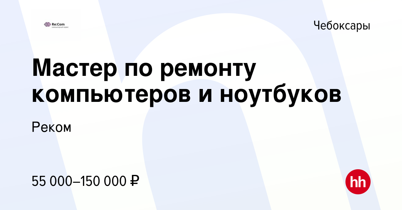 Вакансия Мастер по ремонту компьютеров и ноутбуков в Чебоксарах, работа в  компании Реком (вакансия в архиве c 20 апреля 2022)