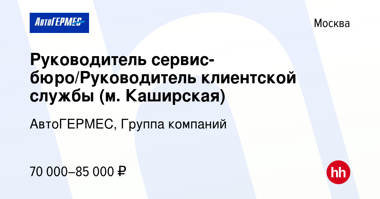 Вакансия Руководитель сервис-бюро/Руководитель клиентской службы (м.  Каширская) в Москве, работа в компании АвтоГЕРМЕС, Группа компаний  (вакансия в архиве c 19 апреля 2022)