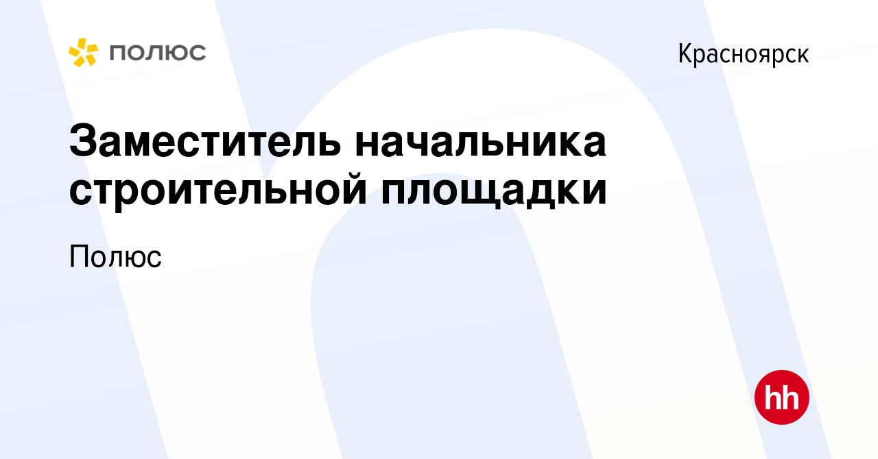 Вакансия Заместитель начальника строительной площадки в Красноярске, работа  в компании Полюс (вакансия в архиве c 20 апреля 2022)