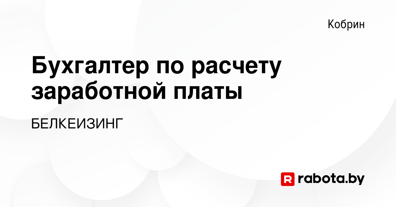 Вакансия Бухгалтер по расчету заработной платы в Корбине, работа в компании  БЕЛКЕИЗИНГ (вакансия в архиве c 19 мая 2022)