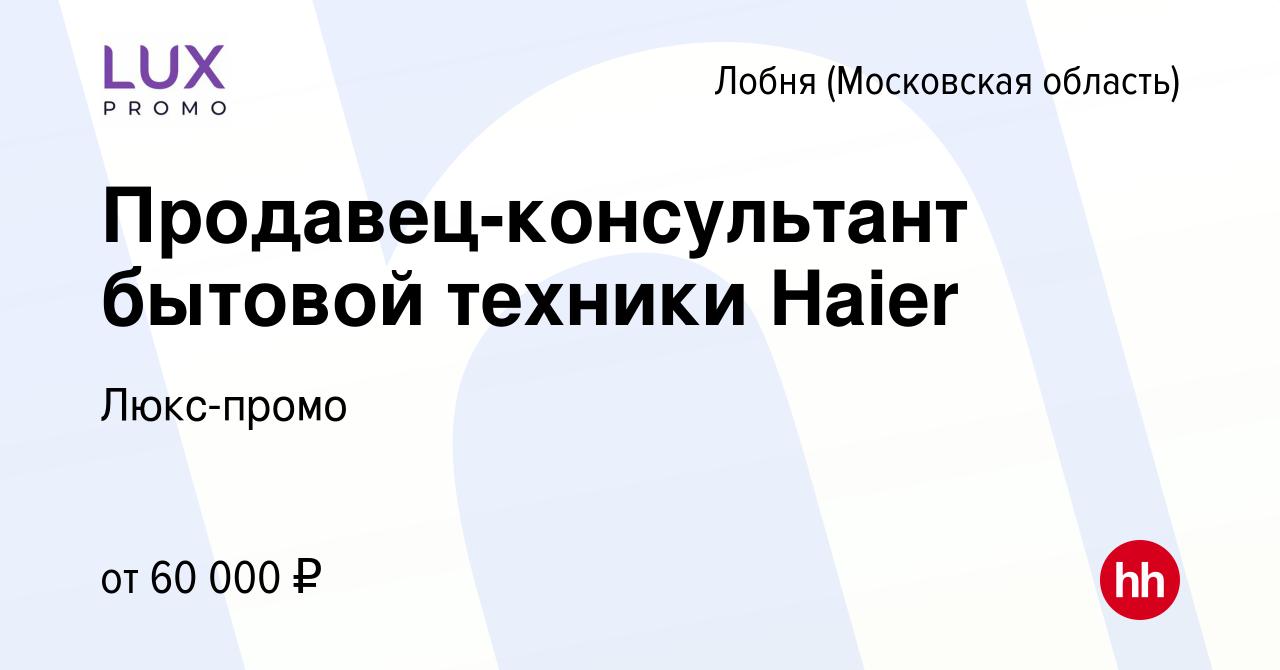 Вакансия Продавец-консультант бытовой техники Haier в Лобне, работа в  компании Люкс-промо (вакансия в архиве c 20 апреля 2022)