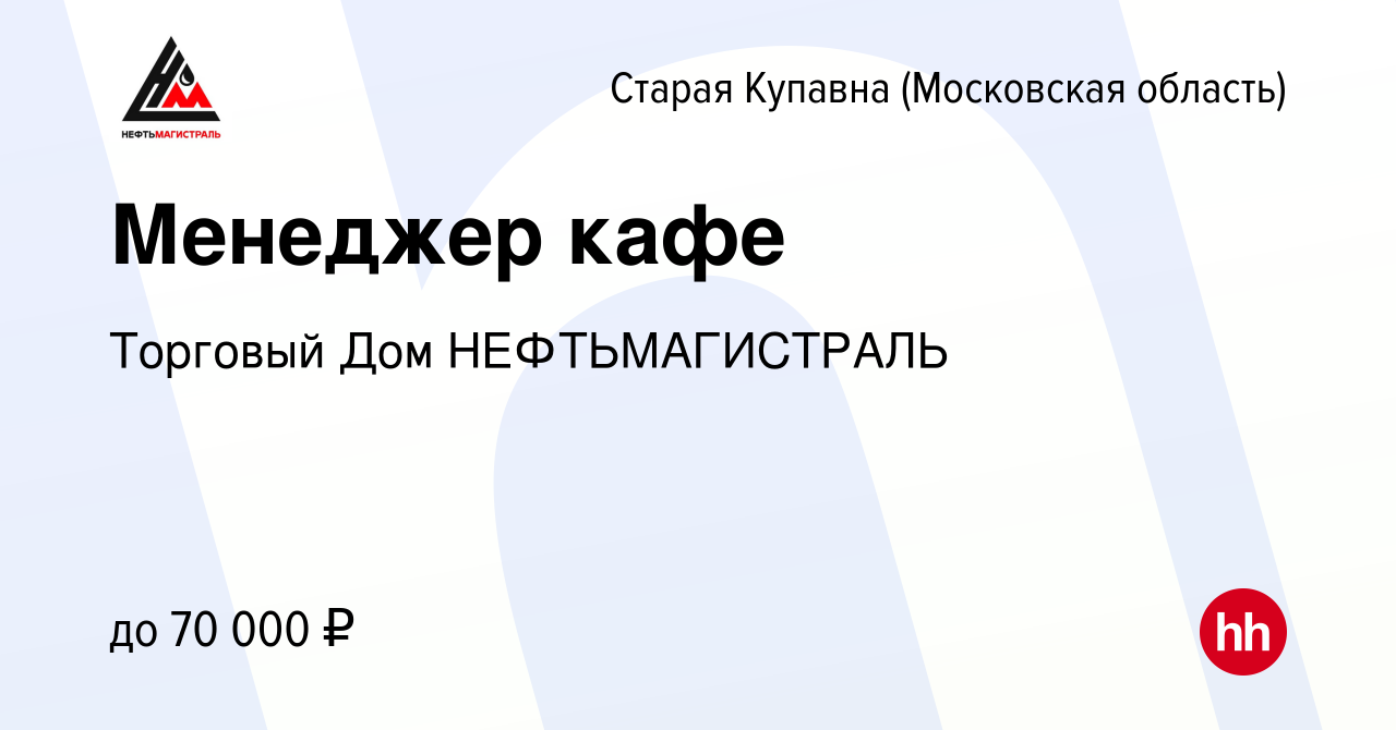 Вакансия Менеджер кафе в Старой Купавне, работа в компании Торговый Дом  НЕФТЬМАГИСТРАЛЬ (вакансия в архиве c 25 мая 2022)