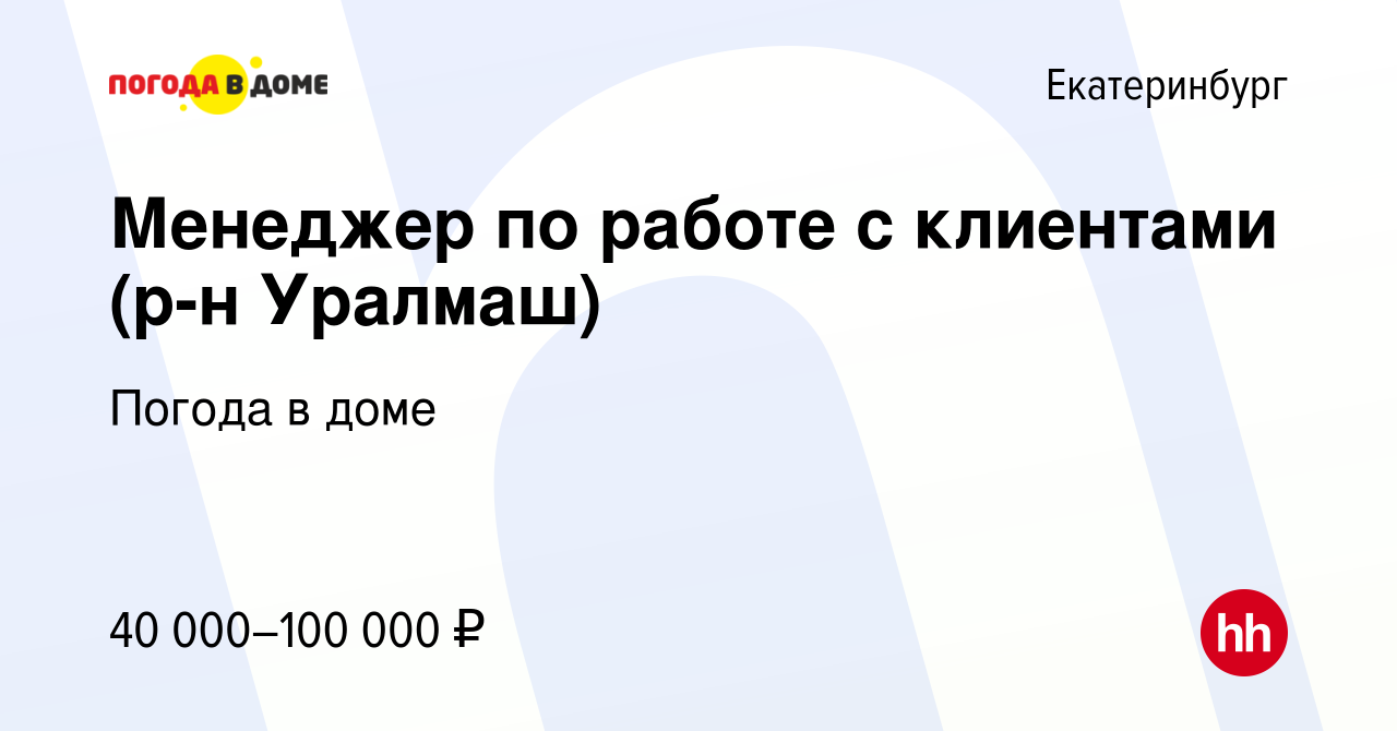 Вакансия Менеджер по работе с клиентами (р-н Уралмаш) в Екатеринбурге, работа  в компании Погода в доме (вакансия в архиве c 17 мая 2022)