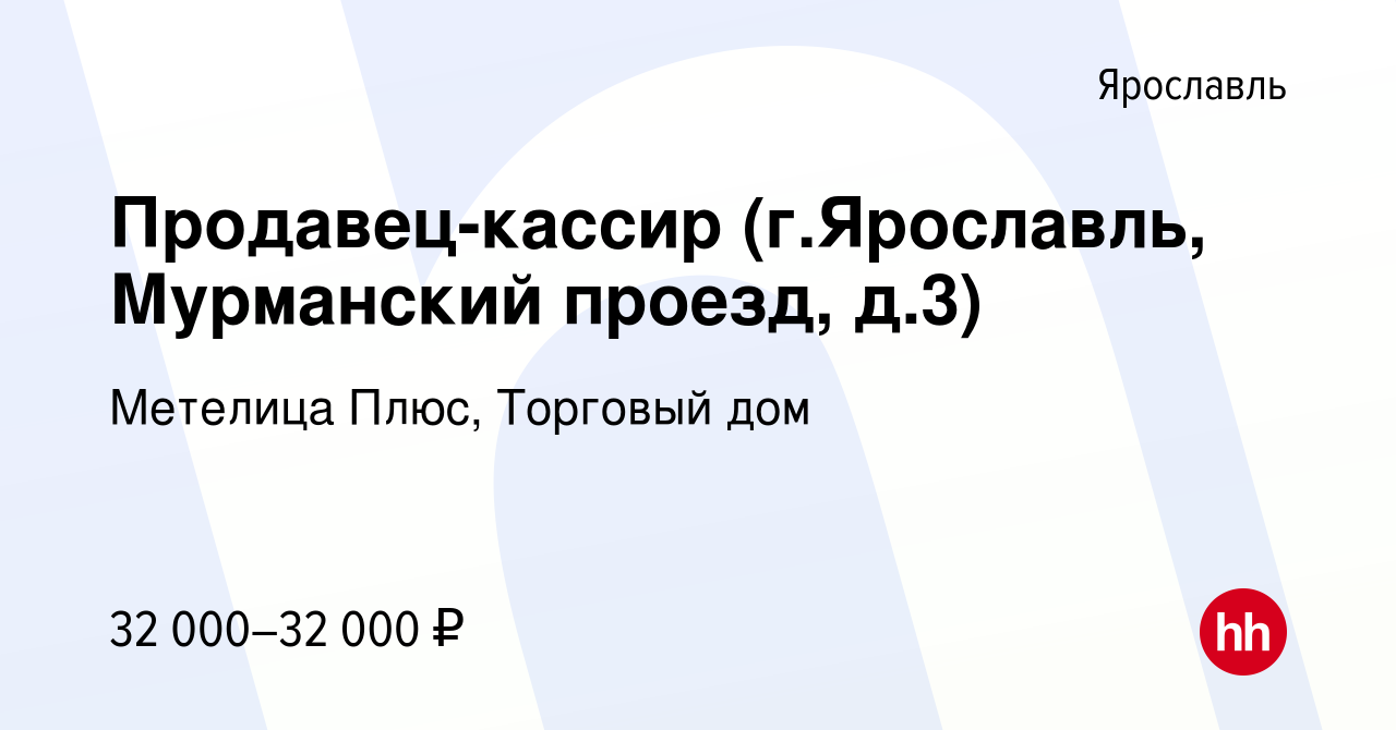 Вакансия Продавец-кассир (г.Ярославль, Мурманский проезд, д.3) в Ярославле,  работа в компании Метелица Плюс, Торговый дом (вакансия в архиве c 6  декабря 2023)