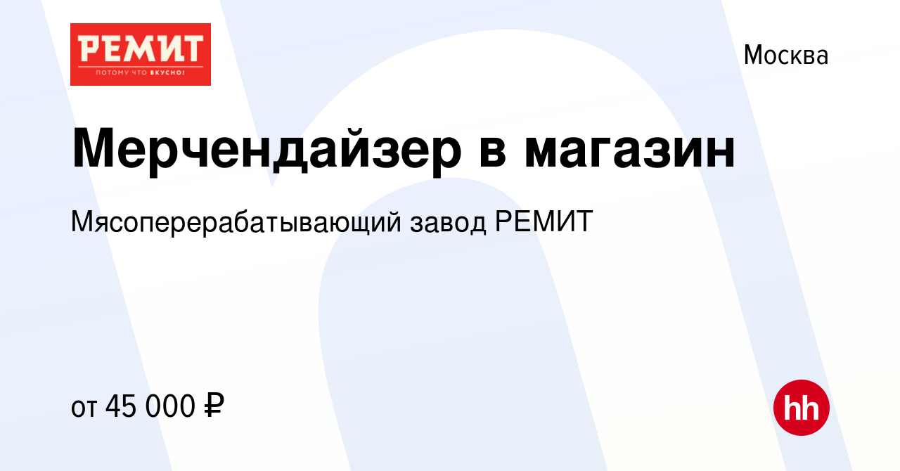 Вакансия Мерчендайзер в магазин в Москве, работа в компании  Мясоперерабатывающий завод РЕМИТ (вакансия в архиве c 5 апреля 2022)