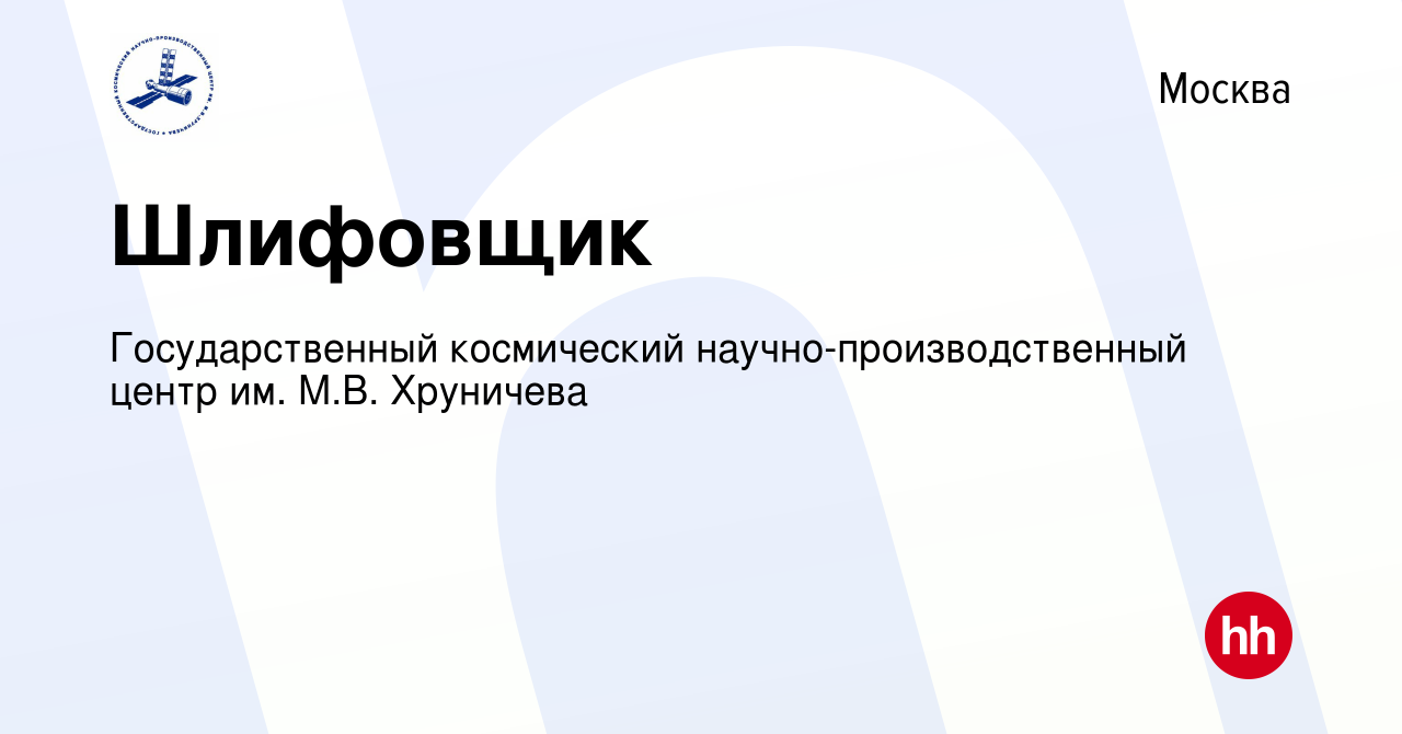 Вакансия Шлифовщик в Москве, работа в компании Государственный космический  научно-производственный центр им. М.В. Хруничева (вакансия в архиве c 14  июля 2022)