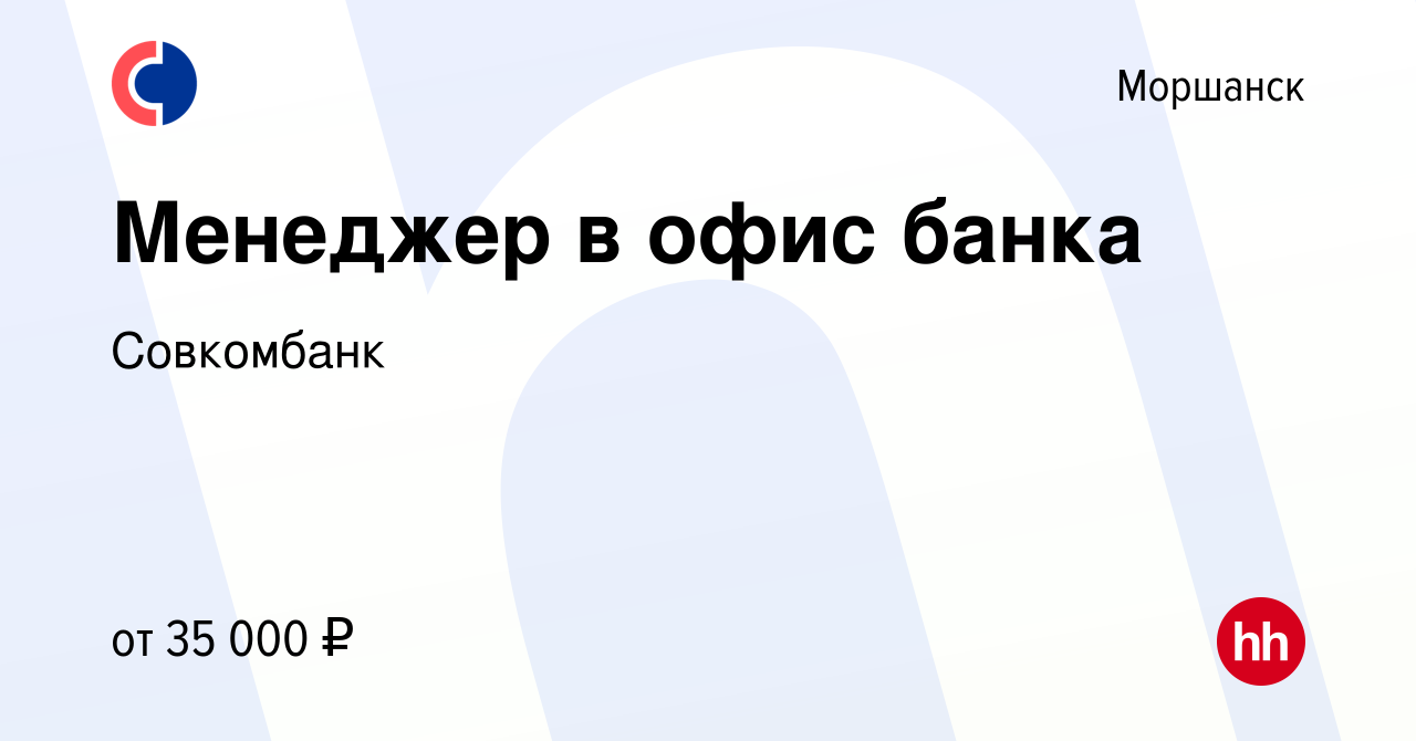 Вакансия Менеджер в офис банка в Моршанске, работа в компании Совкомбанк  (вакансия в архиве c 11 апреля 2022)