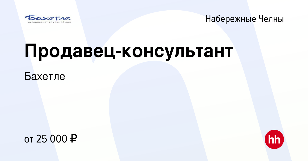 Вакансия Продавец-консультант в Набережных Челнах, работа в компании Бахетле  (вакансия в архиве c 20 апреля 2022)