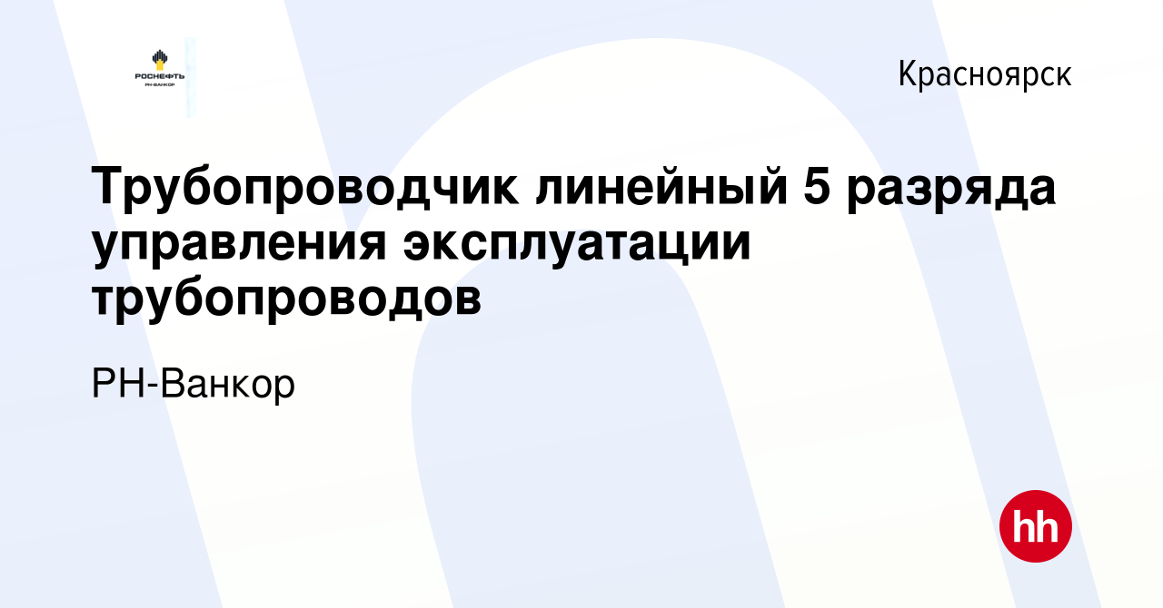 Вакансия Трубопроводчик линейный 5 разряда управления эксплуатации  трубопроводов в Красноярске, работа в компании РН-Ванкор (вакансия в архиве  c 18 мая 2022)