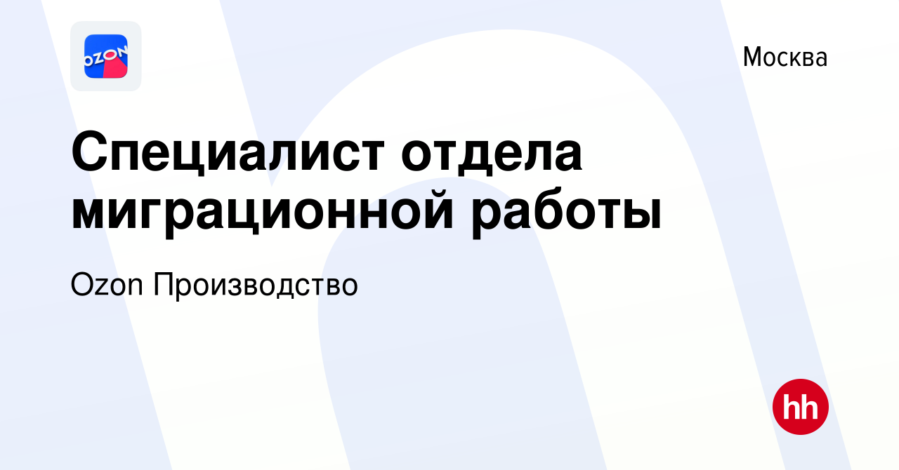 Вакансия Специалист отдела миграционной работы в Москве, работа в компании  Ozon Производство (вакансия в архиве c 7 апреля 2022)