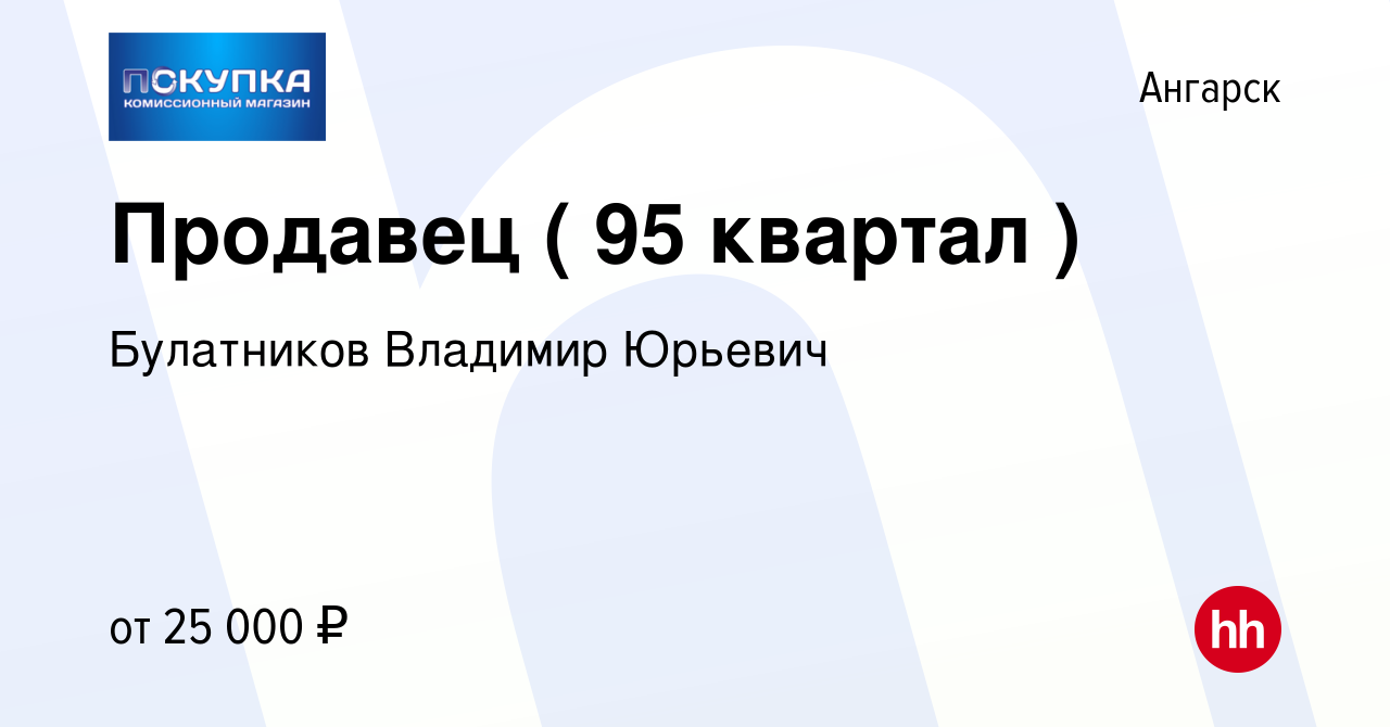 Вакансия Продавец ( 95 квартал ) в Ангарске, работа в компании Булатников  Владимир Юрьевич (вакансия в архиве c 18 апреля 2023)