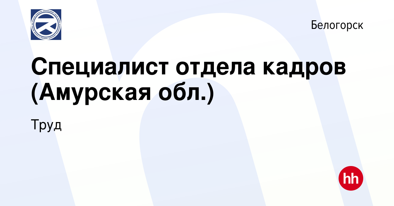 Вакансия Специалист отдела кадров (Амурская обл.) в Белогорске, работа в  компании Труд (вакансия в архиве c 27 марта 2022)