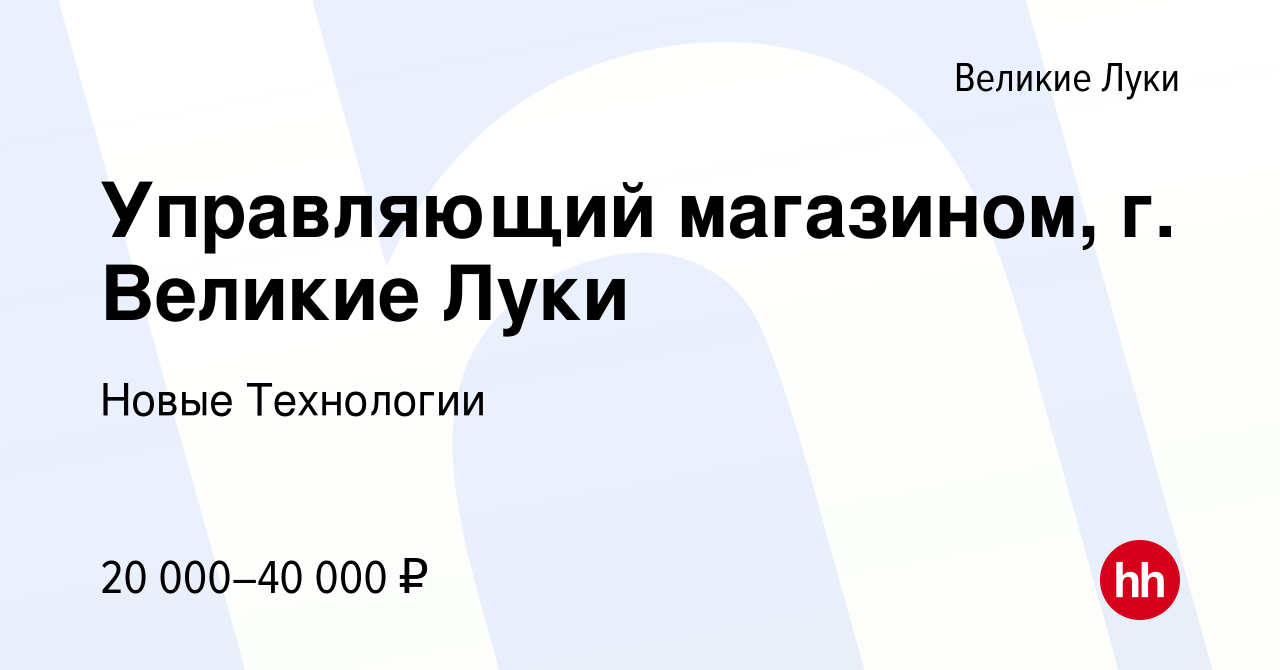 Вакансия Управляющий магазином, г. Великие Луки в Великих Луках, работа в  компании Новые Технологии (вакансия в архиве c 28 марта 2022)