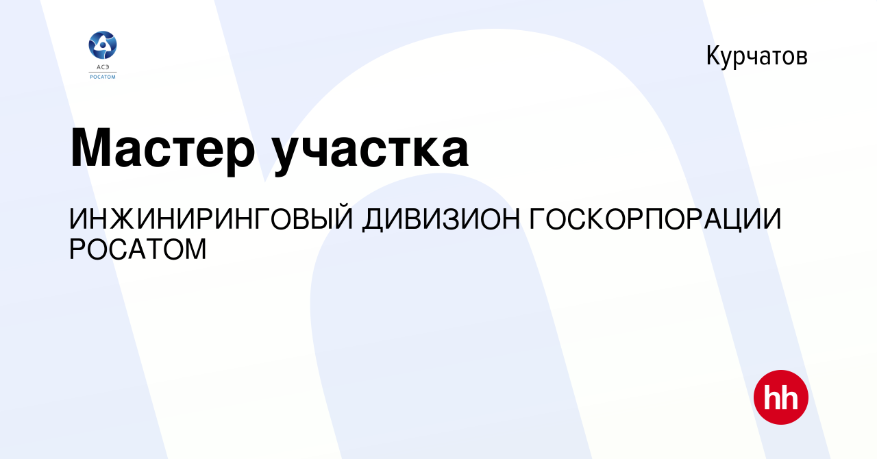 Вакансия Мастер участка в Курчатове, работа в компании ИНЖИНИРИНГОВЫЙ  ДИВИЗИОН ГОСКОРПОРАЦИИ РОСАТОМ (вакансия в архиве c 20 апреля 2022)