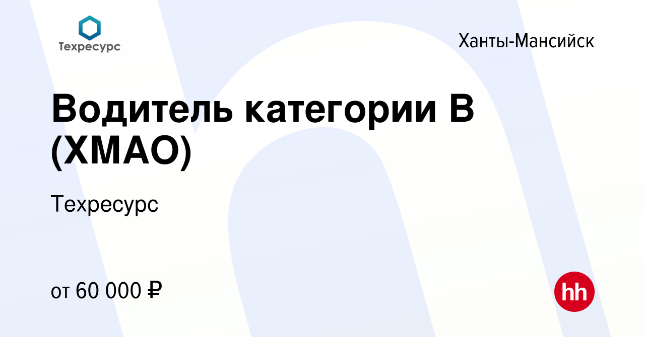 Вакансия Водитель категории В (ХМАО) в Ханты-Мансийске, работа в компании  Техресурс (вакансия в архиве c 24 августа 2022)