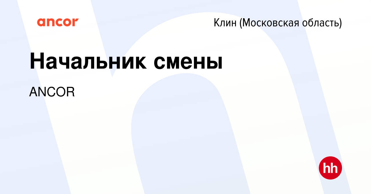 Вакансия Начальник смены в Клину, работа в компании ANCOR (вакансия в  архиве c 10 мая 2022)