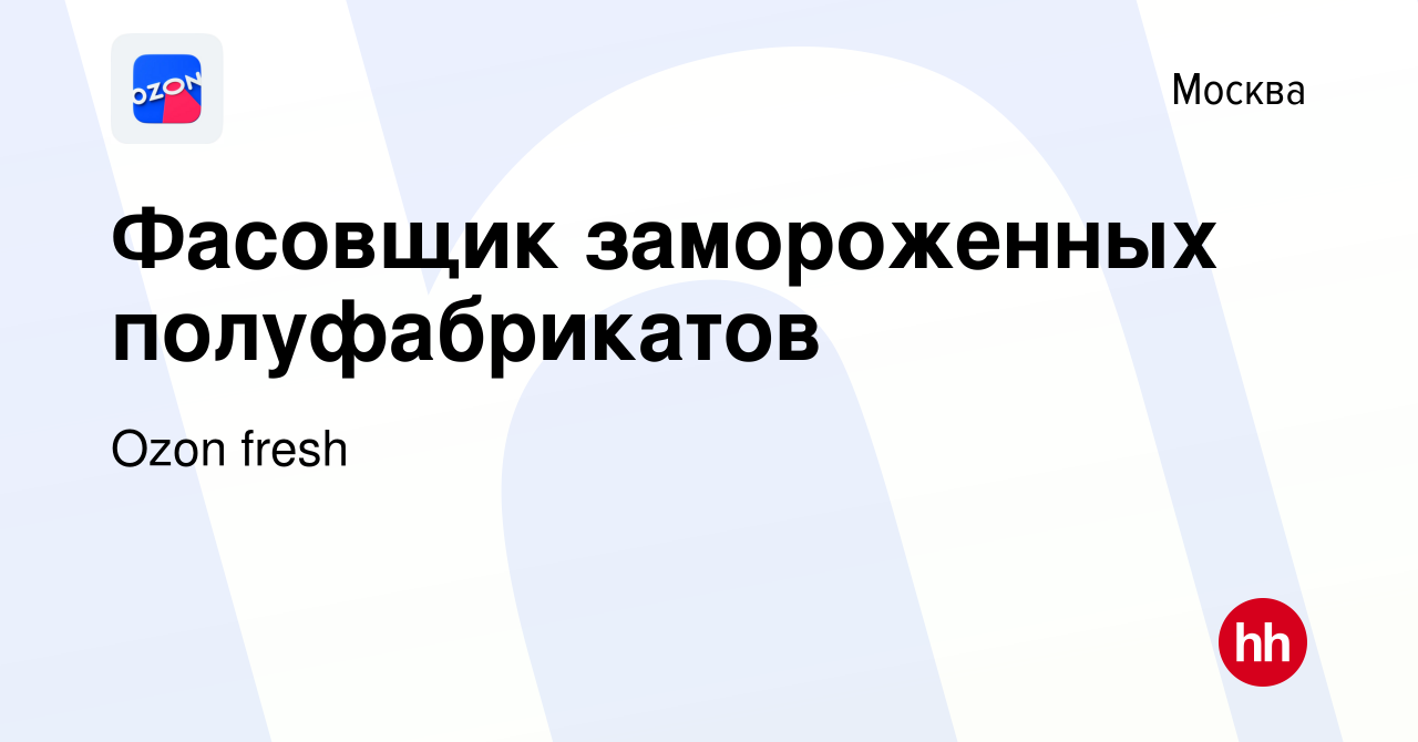 Вакансия Фасовщик замороженных полуфабрикатов в Москве, работа в компании  Ozon fresh (вакансия в архиве c 13 апреля 2022)