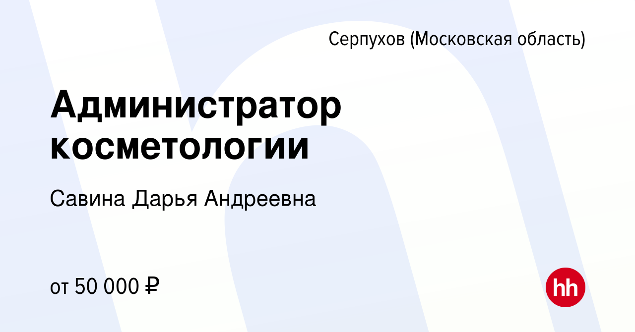 Вакансия Администратор косметологии в Серпухове, работа в компании Савина  Дарья Андреевна (вакансия в архиве c 21 апреля 2022)