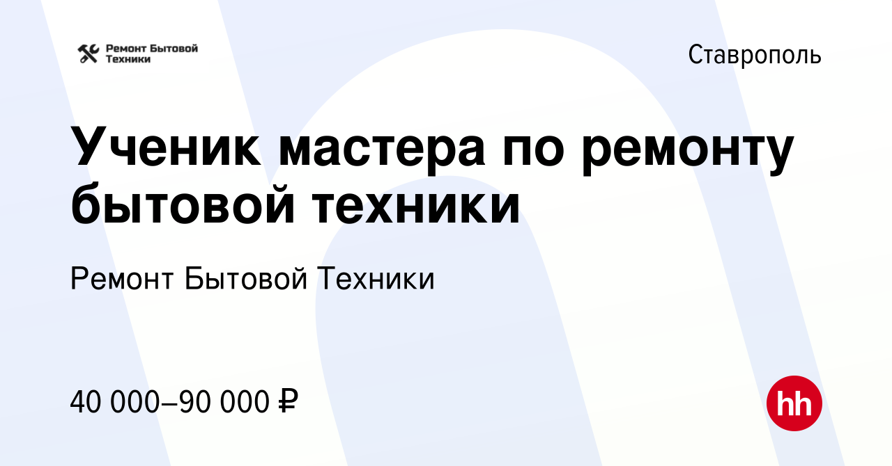 Вакансия Ученик мастера по ремонту бытовой техники в Ставрополе, работа в  компании Ремонт Бытовой Техники (вакансия в архиве c 21 апреля 2022)