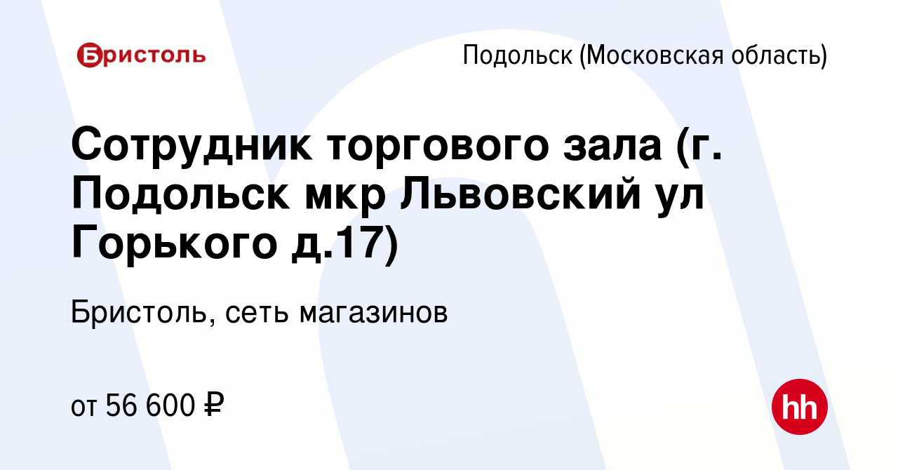 Вакансия Сотрудник торгового зала (г. Подольск мкр Львовский ул Горького д. 17) в Подольске (Московская область), работа в компании Бристоль, сеть  магазинов (вакансия в архиве c 14 июля 2022)