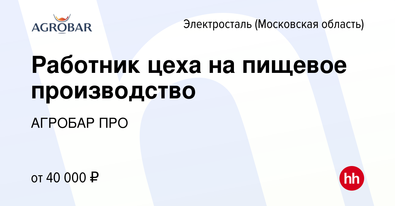 Вакансия Работник цеха на пищевое производство в Электростали, работа в  компании АГРОБАР ПРО (вакансия в архиве c 21 апреля 2022)