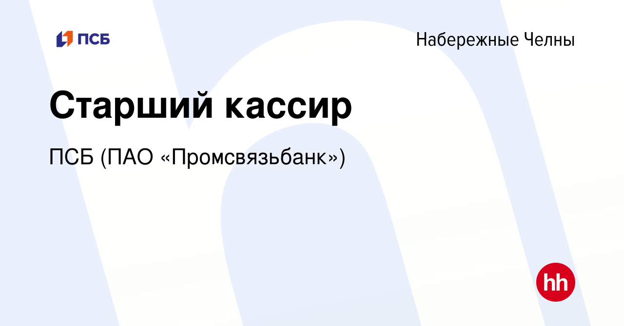 Вакансия Старший кассир в Набережных Челнах, работа в компании ПСБ (ПАО « Промсвязьбанк») (вакансия в архиве c 17 июля 2022)