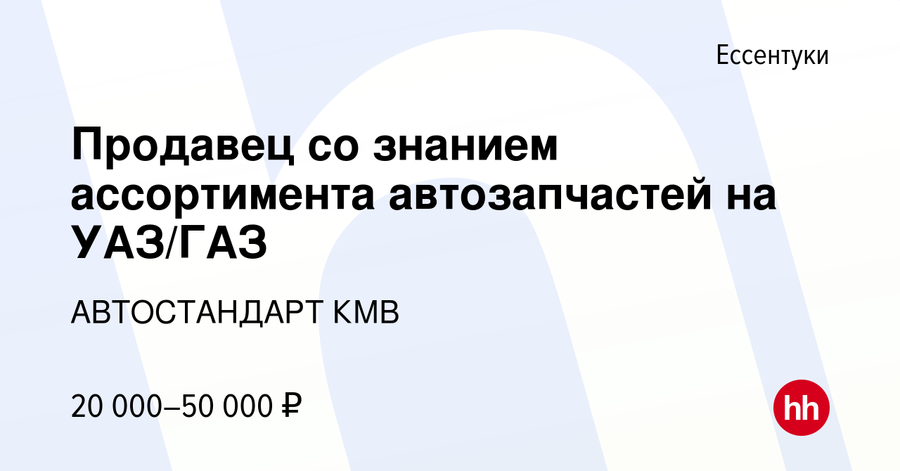 Вакансия Продавец со знанием ассортимента автозапчастей на УАЗ/ГАЗ в  Ессентуки, работа в компании АВТОСТАНДАРТ КМВ (вакансия в архиве c 21  апреля 2022)