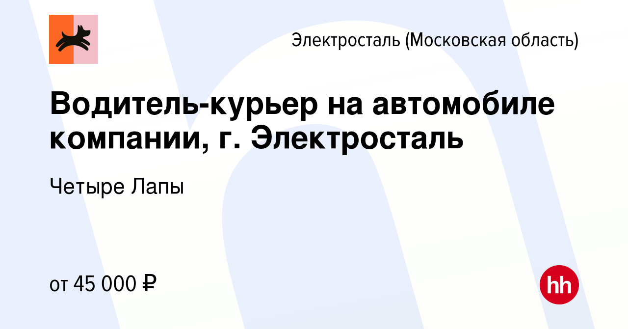 Вакансия Водитель-курьер на автомобиле компании, г. Электросталь в  Электростали, работа в компании Четыре Лапы (вакансия в архиве c 25 марта  2022)