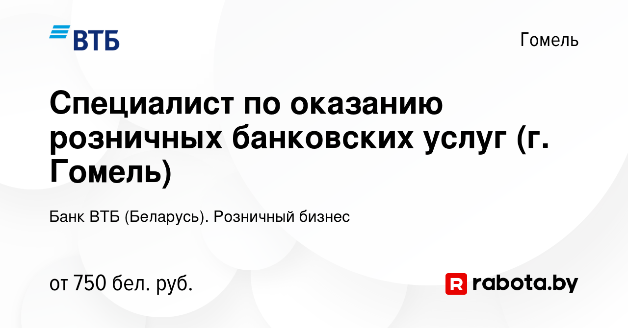 Вакансия Специалист по оказанию розничных банковских услуг (г. Гомель) в  Гомеле, работа в компании Банк ВТБ (Беларусь). Розничный бизнес (вакансия в  архиве c 13 апреля 2022)