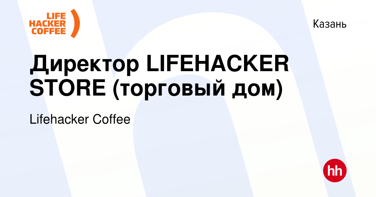 Вакансия Директор LIFEHACKER STORE (торговый дом) в Казани, работа в  компании Lifehacker Coffee (вакансия в архиве c 21 апреля 2022)