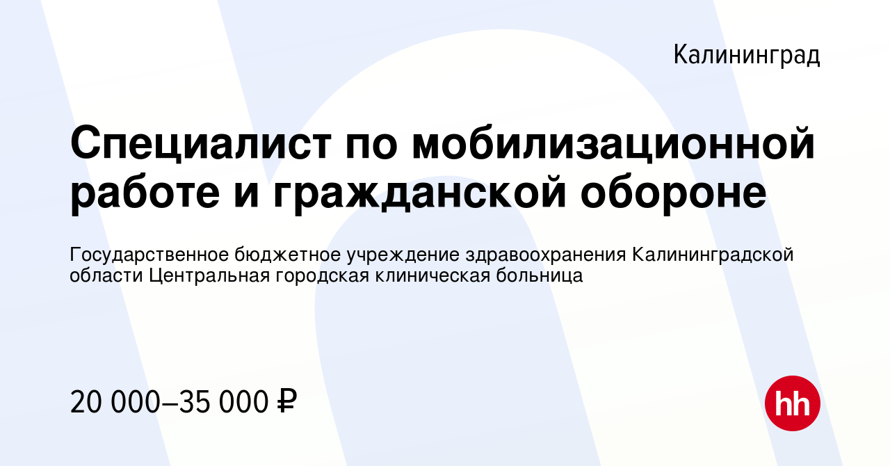 Вакансия Специалист по мобилизационной работе и гражданской обороне в  Калининграде, работа в компании Государственное бюджетное учреждение  здравоохранения Калининградской области Центральная городская клиническая  больница (вакансия в архиве c 21 апреля ...