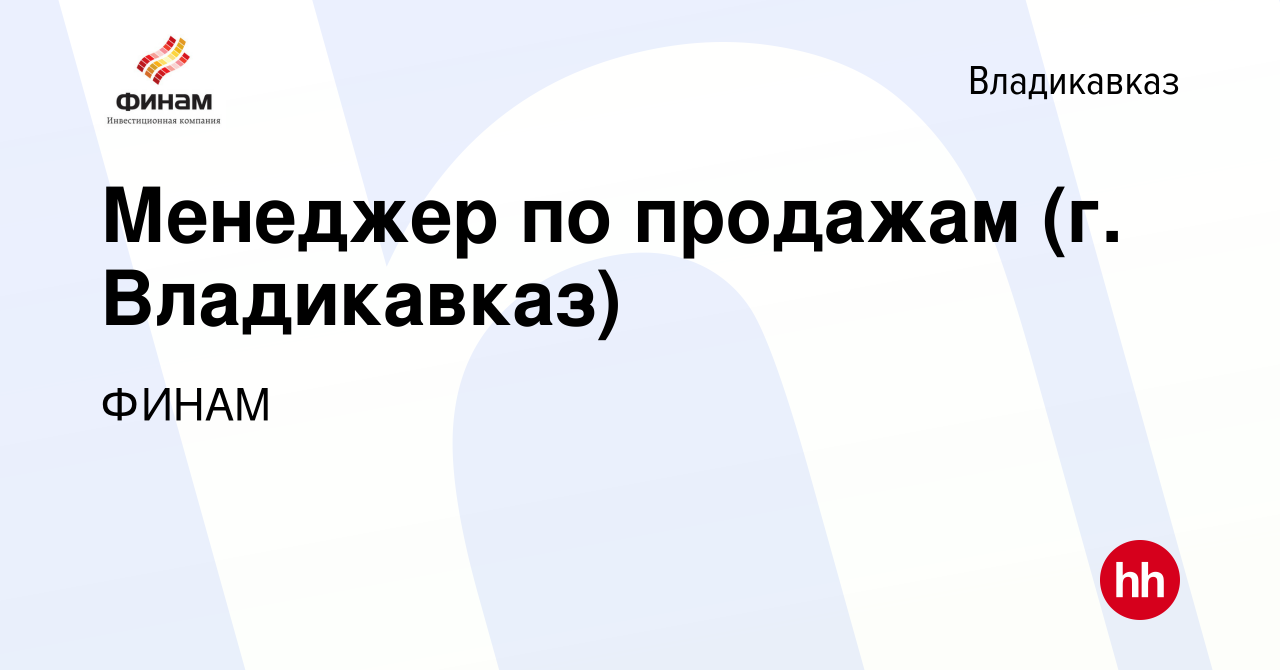 Вакансия Менеджер по продажам (г. Владикавказ) во Владикавказе, работа в  компании ФИНАМ (вакансия в архиве c 21 апреля 2022)