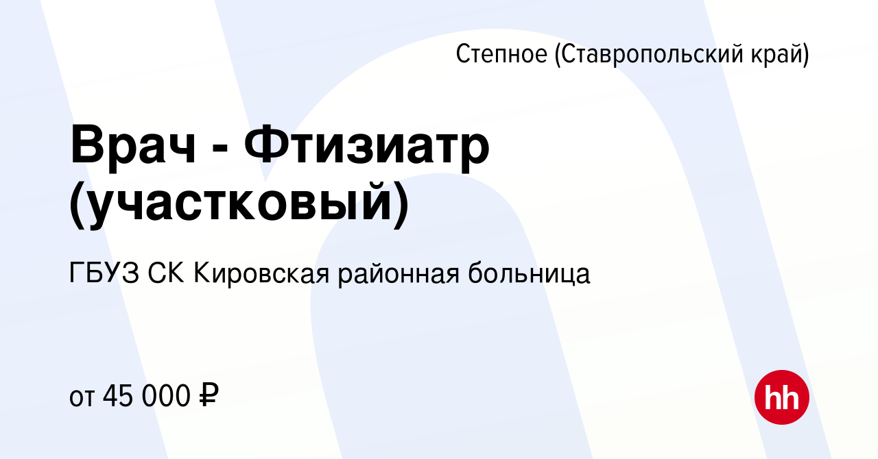 Вакансия Врач - Фтизиатр (участковый) в Степном, работа в компании ГБУЗ СК  Кировская районная больница (вакансия в архиве c 21 апреля 2022)