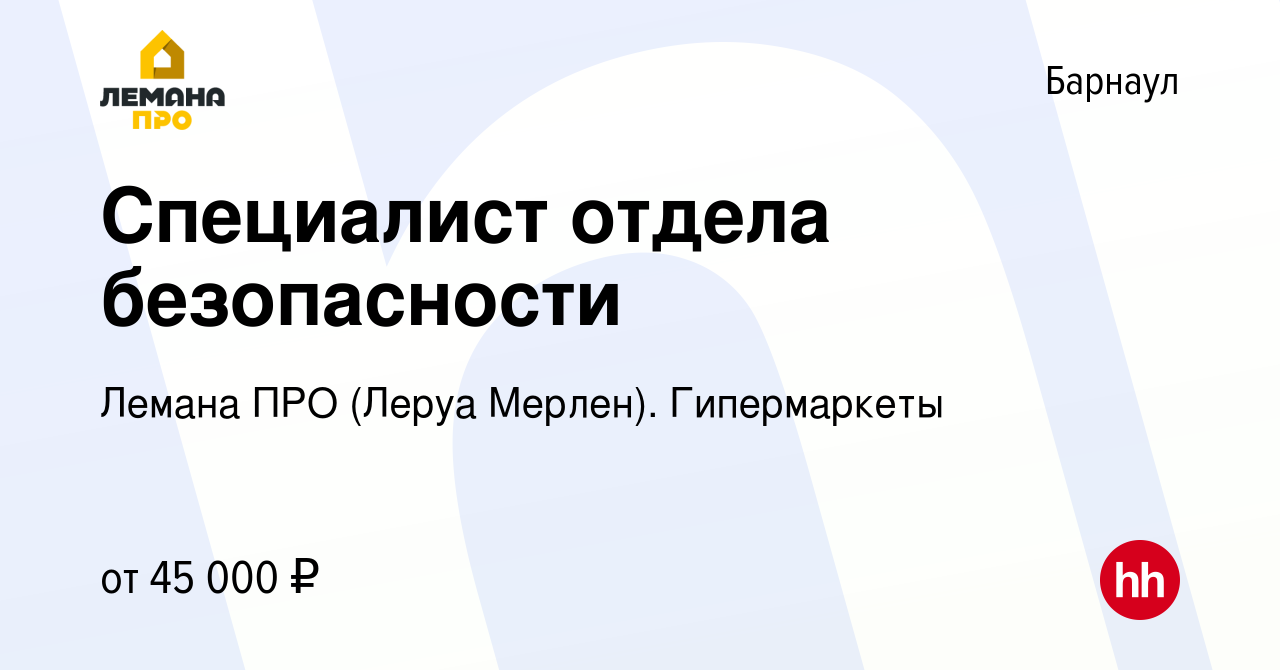 Вакансия Специалист отдела безопасности в Барнауле, работа в компании Леруа  Мерлен. Гипермаркеты (вакансия в архиве c 5 апреля 2022)