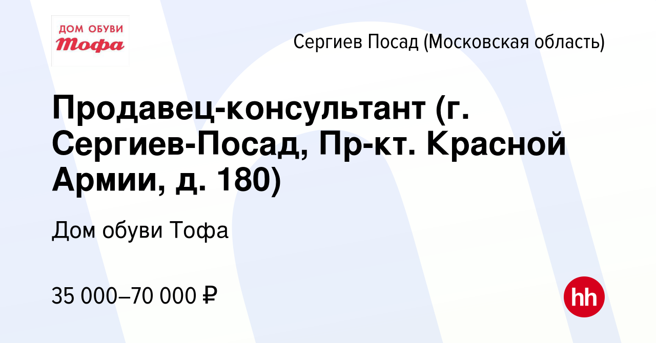 Вакансия Продавец-консультант (г. Сергиев-Посад, Пр-кт. Красной Армии, д.  180) в Сергиев Посаде, работа в компании Дом обуви Тофа (вакансия в архиве  c 3 апреля 2022)