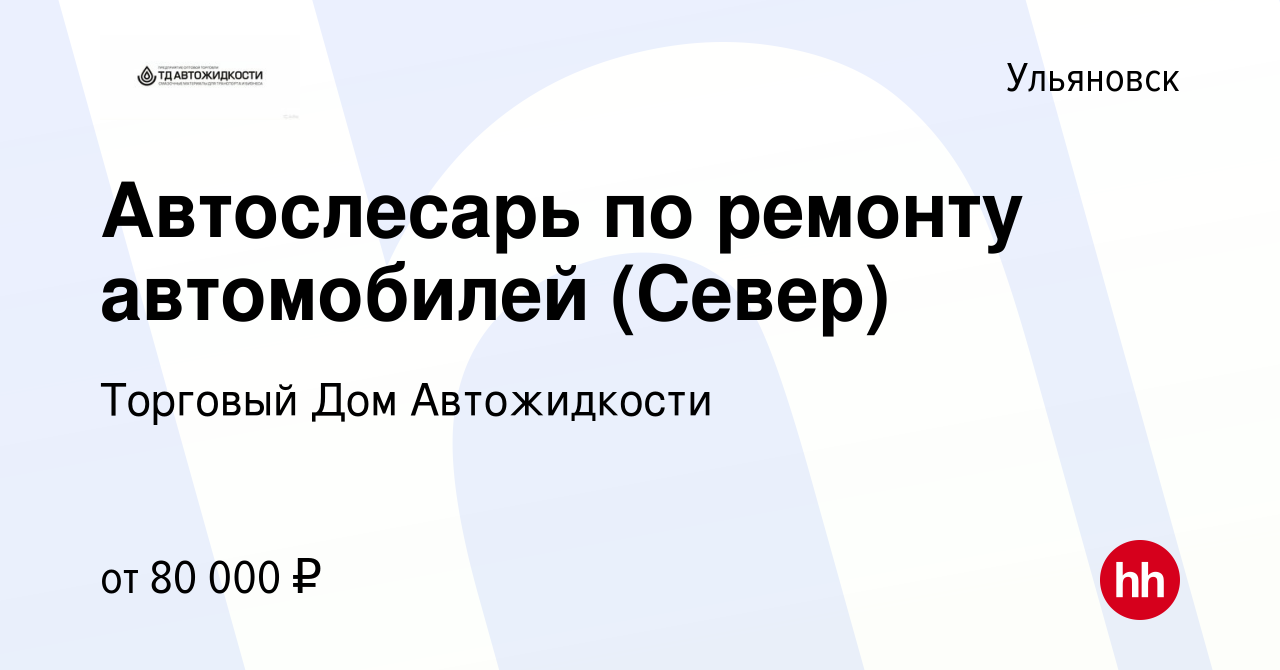 Вакансия Автослесарь по ремонту автомобилей (Север) в Ульяновске, работа в  компании Торговый Дом Автожидкости (вакансия в архиве c 21 апреля 2022)